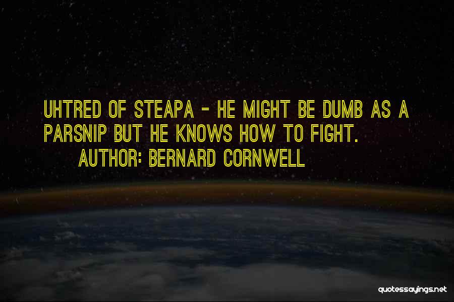 Bernard Cornwell Quotes: Uhtred Of Steapa - He Might Be Dumb As A Parsnip But He Knows How To Fight.