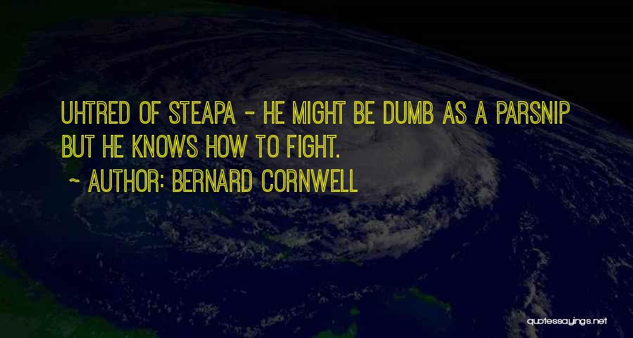 Bernard Cornwell Quotes: Uhtred Of Steapa - He Might Be Dumb As A Parsnip But He Knows How To Fight.