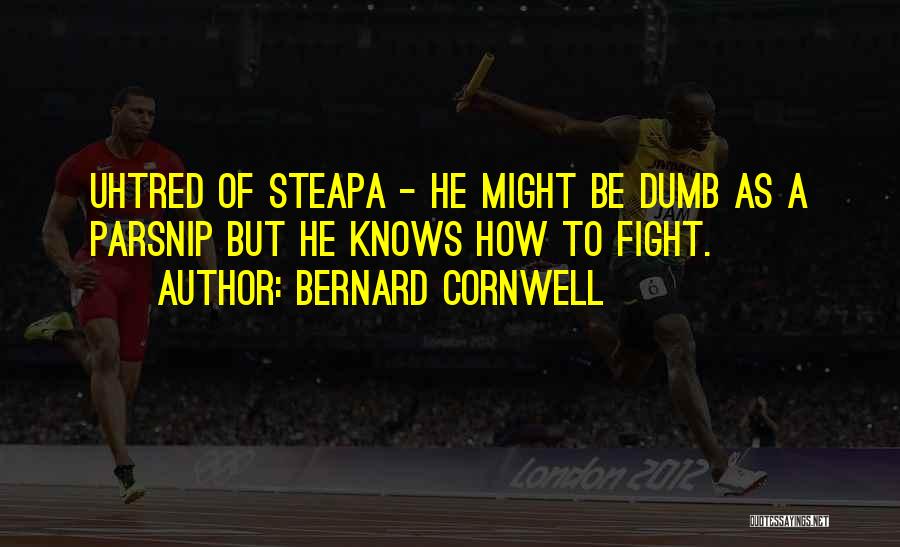 Bernard Cornwell Quotes: Uhtred Of Steapa - He Might Be Dumb As A Parsnip But He Knows How To Fight.