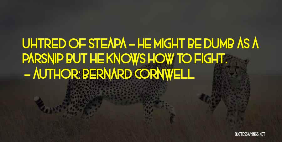 Bernard Cornwell Quotes: Uhtred Of Steapa - He Might Be Dumb As A Parsnip But He Knows How To Fight.