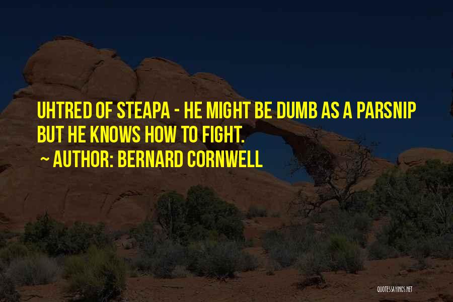 Bernard Cornwell Quotes: Uhtred Of Steapa - He Might Be Dumb As A Parsnip But He Knows How To Fight.