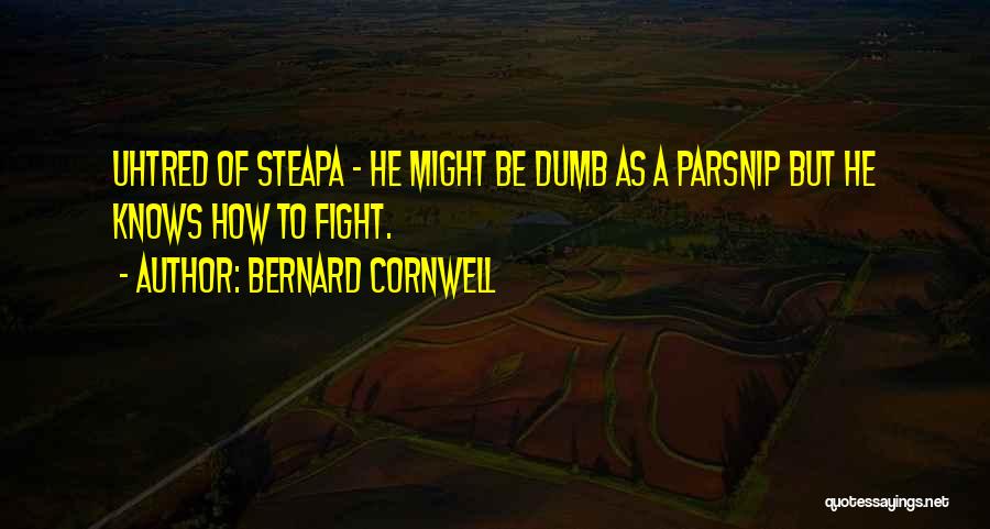 Bernard Cornwell Quotes: Uhtred Of Steapa - He Might Be Dumb As A Parsnip But He Knows How To Fight.
