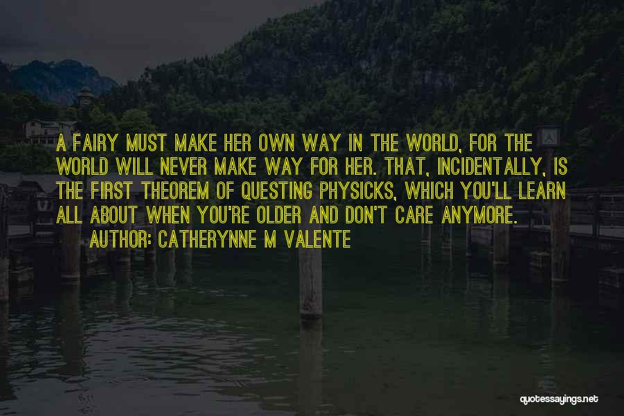 Catherynne M Valente Quotes: A Fairy Must Make Her Own Way In The World, For The World Will Never Make Way For Her. That,