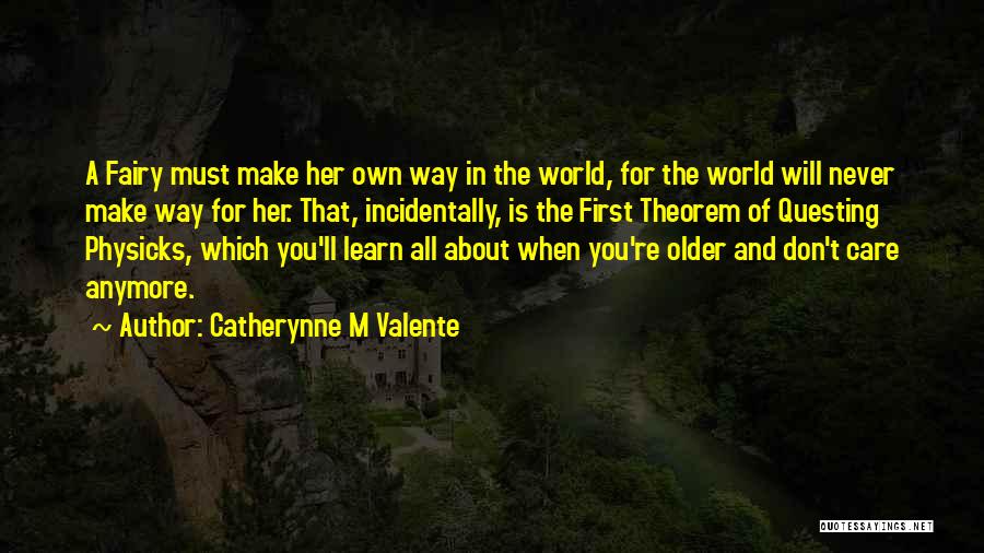 Catherynne M Valente Quotes: A Fairy Must Make Her Own Way In The World, For The World Will Never Make Way For Her. That,