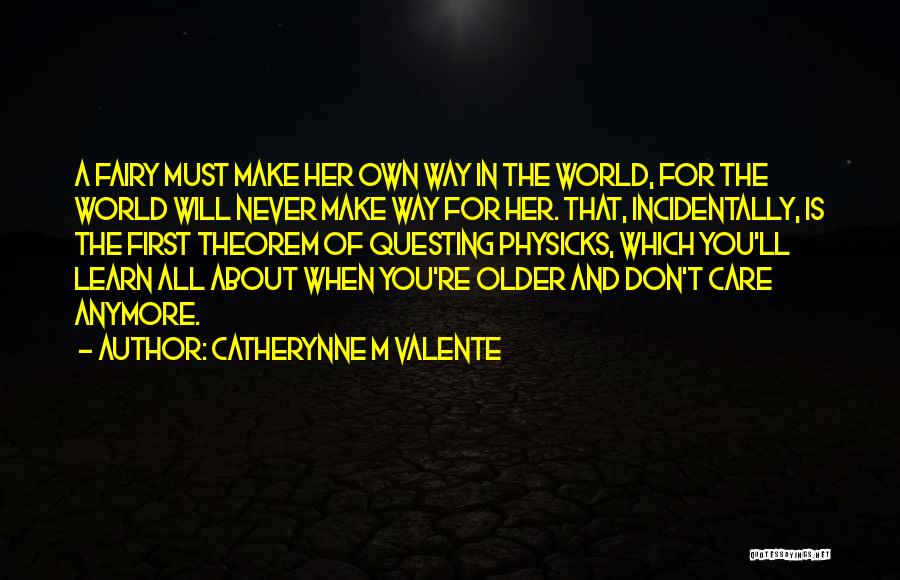 Catherynne M Valente Quotes: A Fairy Must Make Her Own Way In The World, For The World Will Never Make Way For Her. That,