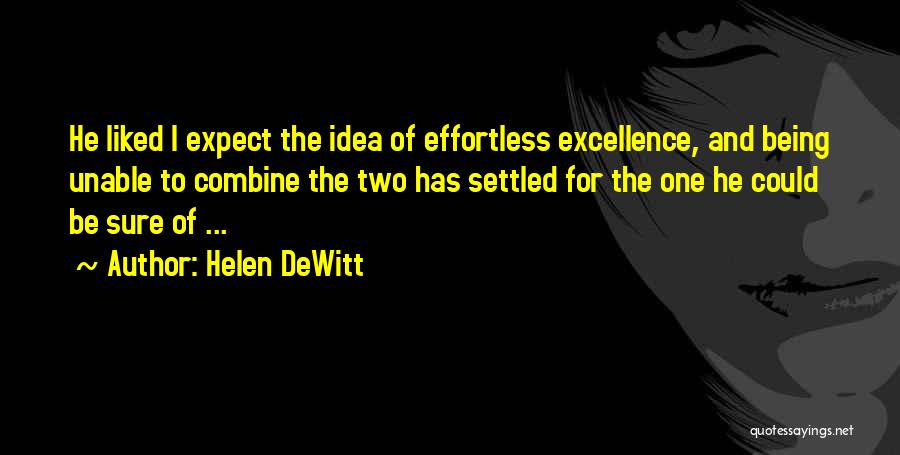 Helen DeWitt Quotes: He Liked I Expect The Idea Of Effortless Excellence, And Being Unable To Combine The Two Has Settled For The