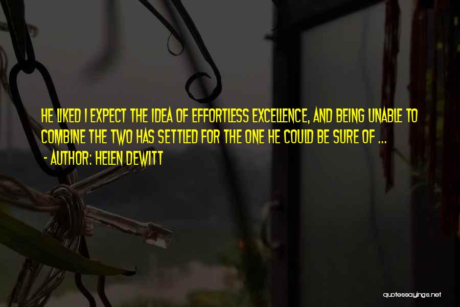 Helen DeWitt Quotes: He Liked I Expect The Idea Of Effortless Excellence, And Being Unable To Combine The Two Has Settled For The