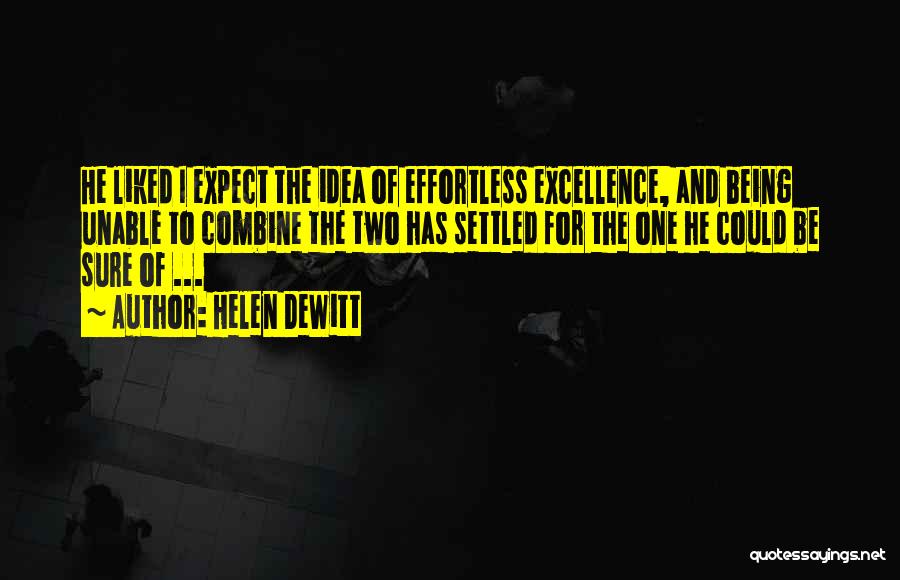 Helen DeWitt Quotes: He Liked I Expect The Idea Of Effortless Excellence, And Being Unable To Combine The Two Has Settled For The