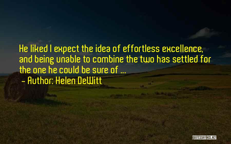 Helen DeWitt Quotes: He Liked I Expect The Idea Of Effortless Excellence, And Being Unable To Combine The Two Has Settled For The