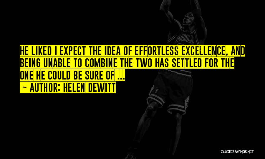 Helen DeWitt Quotes: He Liked I Expect The Idea Of Effortless Excellence, And Being Unable To Combine The Two Has Settled For The