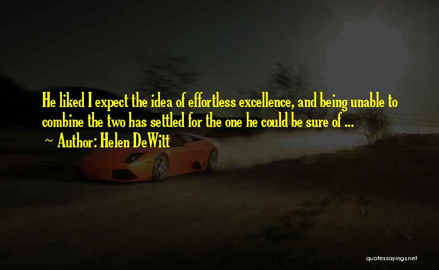 Helen DeWitt Quotes: He Liked I Expect The Idea Of Effortless Excellence, And Being Unable To Combine The Two Has Settled For The