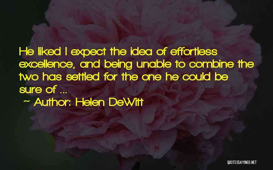 Helen DeWitt Quotes: He Liked I Expect The Idea Of Effortless Excellence, And Being Unable To Combine The Two Has Settled For The