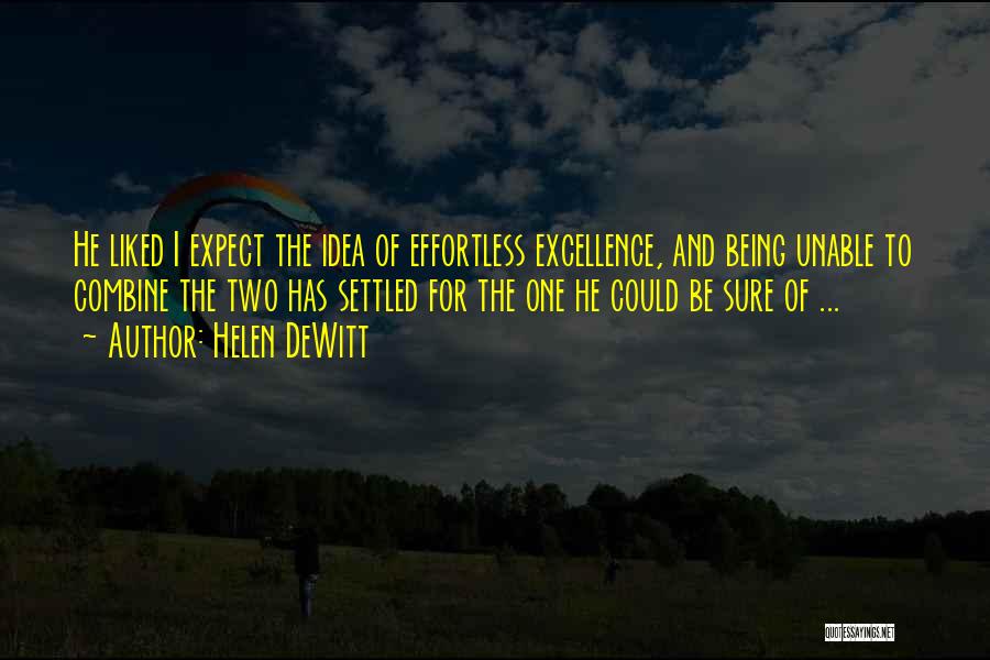 Helen DeWitt Quotes: He Liked I Expect The Idea Of Effortless Excellence, And Being Unable To Combine The Two Has Settled For The