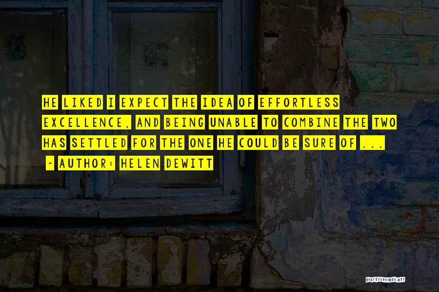 Helen DeWitt Quotes: He Liked I Expect The Idea Of Effortless Excellence, And Being Unable To Combine The Two Has Settled For The