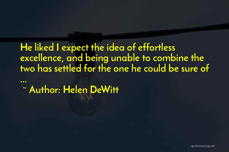 Helen DeWitt Quotes: He Liked I Expect The Idea Of Effortless Excellence, And Being Unable To Combine The Two Has Settled For The