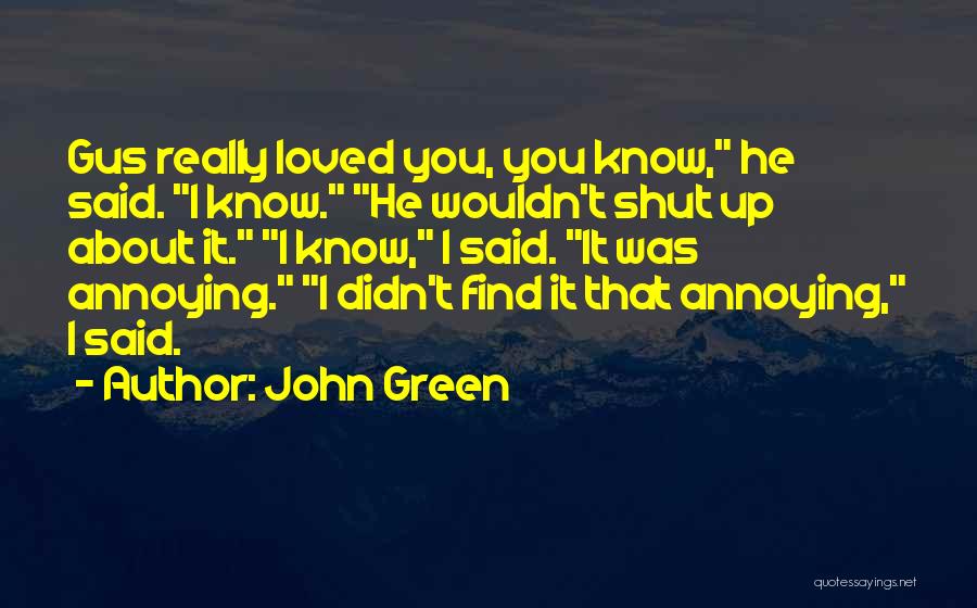 John Green Quotes: Gus Really Loved You, You Know, He Said. I Know. He Wouldn't Shut Up About It. I Know, I Said.