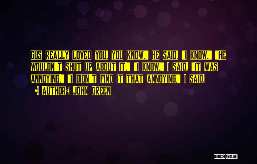 John Green Quotes: Gus Really Loved You, You Know, He Said. I Know. He Wouldn't Shut Up About It. I Know, I Said.