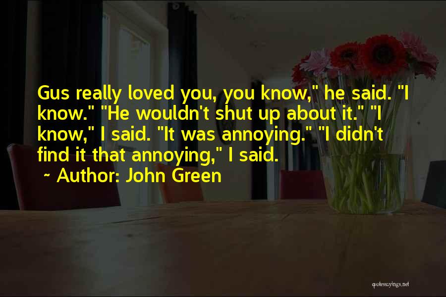 John Green Quotes: Gus Really Loved You, You Know, He Said. I Know. He Wouldn't Shut Up About It. I Know, I Said.