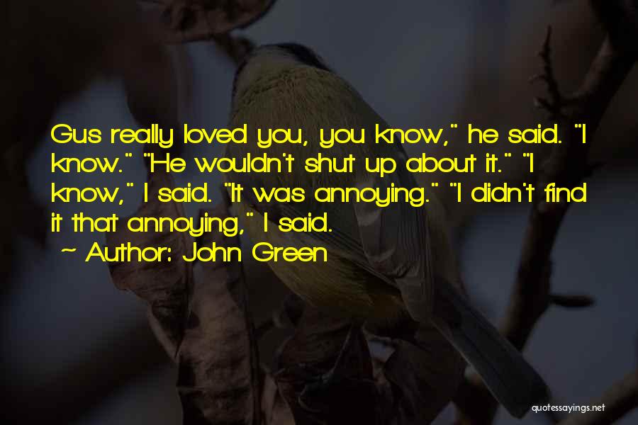 John Green Quotes: Gus Really Loved You, You Know, He Said. I Know. He Wouldn't Shut Up About It. I Know, I Said.