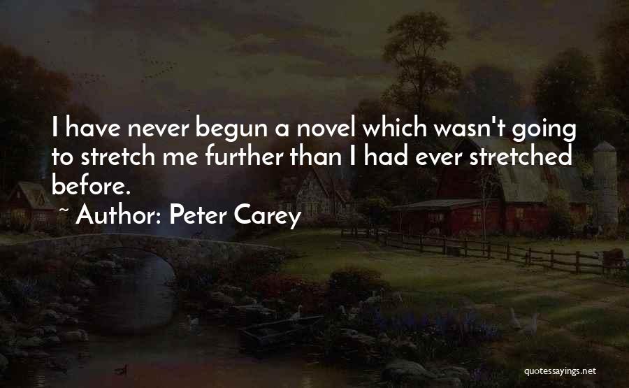 Peter Carey Quotes: I Have Never Begun A Novel Which Wasn't Going To Stretch Me Further Than I Had Ever Stretched Before.