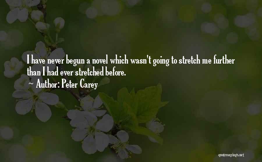 Peter Carey Quotes: I Have Never Begun A Novel Which Wasn't Going To Stretch Me Further Than I Had Ever Stretched Before.
