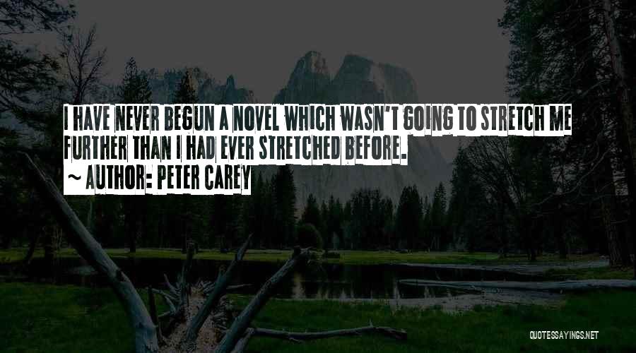 Peter Carey Quotes: I Have Never Begun A Novel Which Wasn't Going To Stretch Me Further Than I Had Ever Stretched Before.