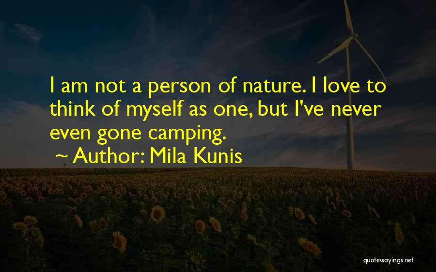 Mila Kunis Quotes: I Am Not A Person Of Nature. I Love To Think Of Myself As One, But I've Never Even Gone