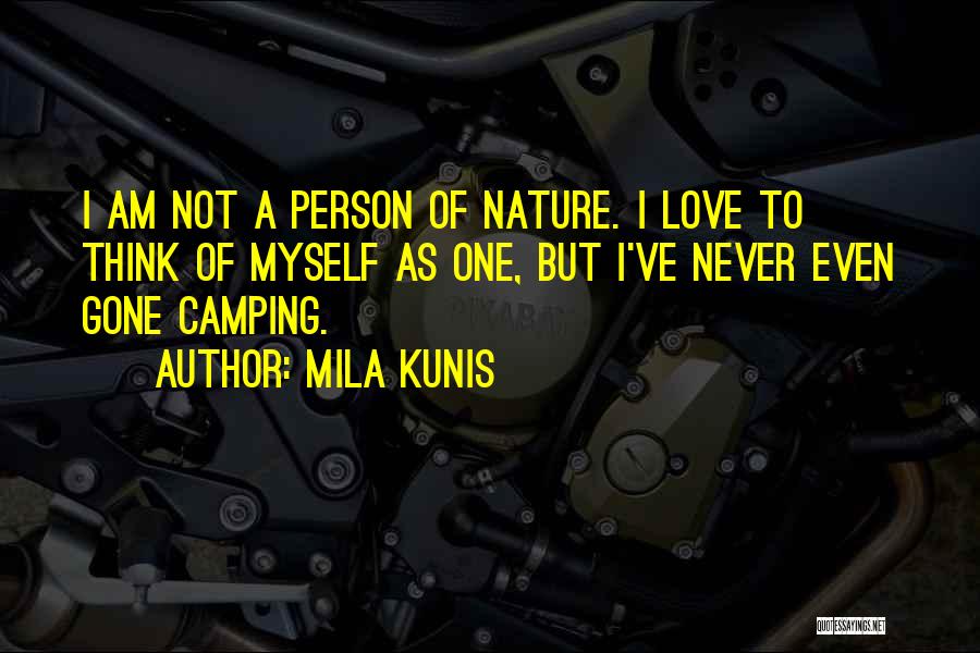 Mila Kunis Quotes: I Am Not A Person Of Nature. I Love To Think Of Myself As One, But I've Never Even Gone