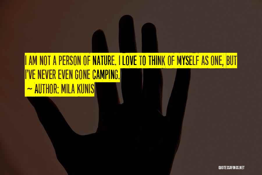 Mila Kunis Quotes: I Am Not A Person Of Nature. I Love To Think Of Myself As One, But I've Never Even Gone