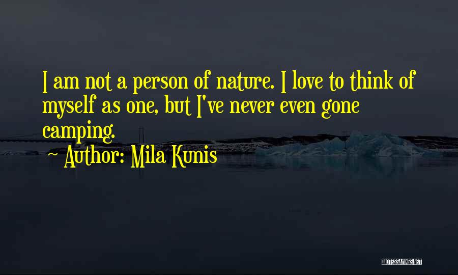 Mila Kunis Quotes: I Am Not A Person Of Nature. I Love To Think Of Myself As One, But I've Never Even Gone