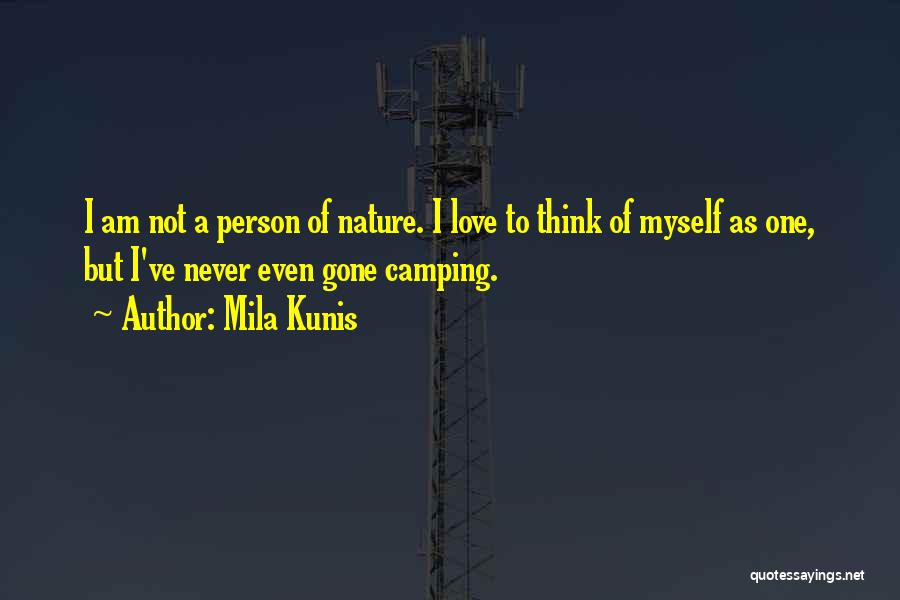 Mila Kunis Quotes: I Am Not A Person Of Nature. I Love To Think Of Myself As One, But I've Never Even Gone