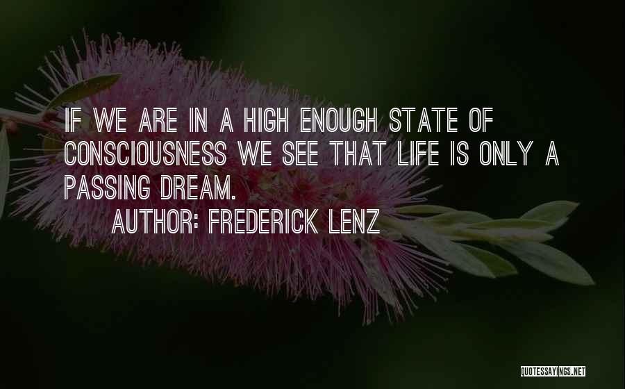 Frederick Lenz Quotes: If We Are In A High Enough State Of Consciousness We See That Life Is Only A Passing Dream.