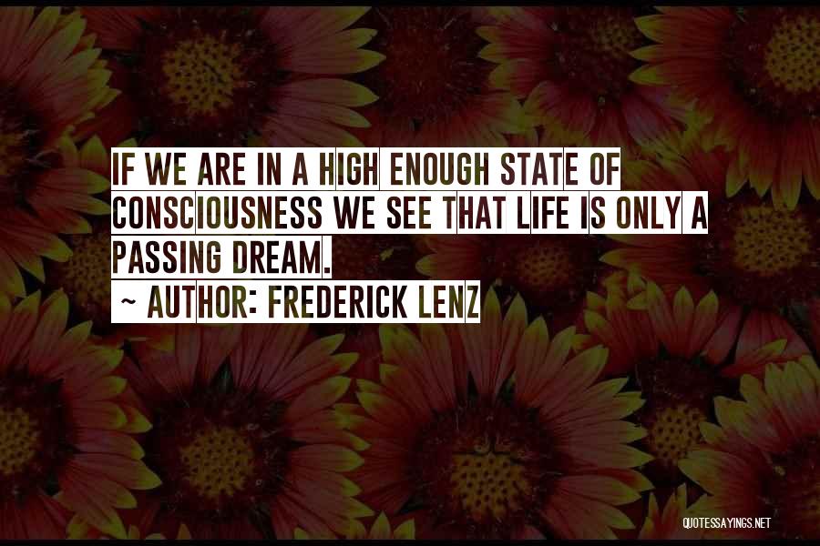 Frederick Lenz Quotes: If We Are In A High Enough State Of Consciousness We See That Life Is Only A Passing Dream.