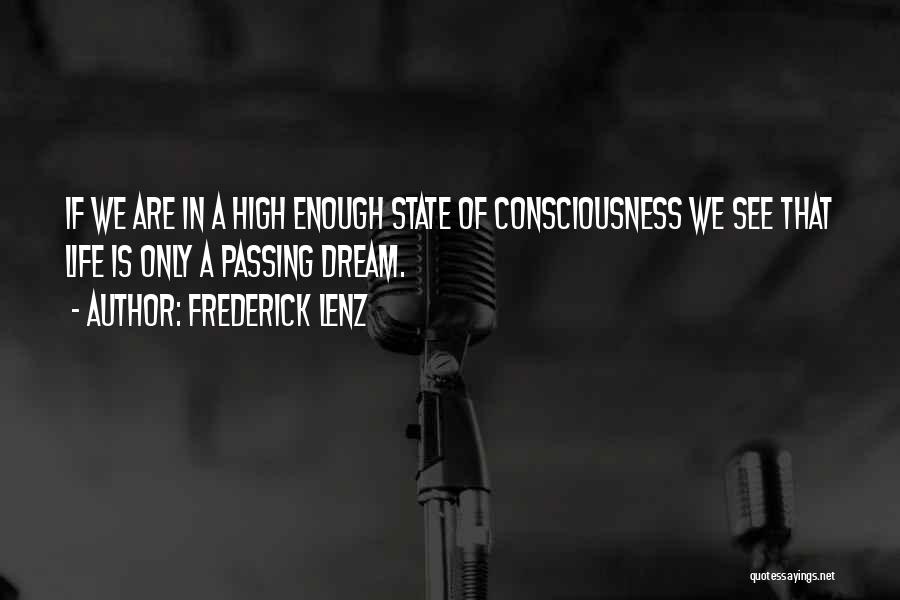 Frederick Lenz Quotes: If We Are In A High Enough State Of Consciousness We See That Life Is Only A Passing Dream.