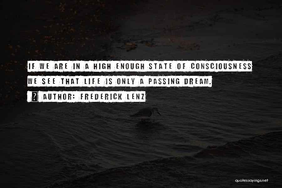 Frederick Lenz Quotes: If We Are In A High Enough State Of Consciousness We See That Life Is Only A Passing Dream.