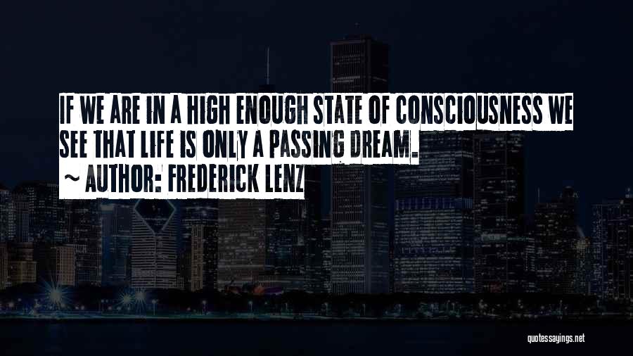 Frederick Lenz Quotes: If We Are In A High Enough State Of Consciousness We See That Life Is Only A Passing Dream.