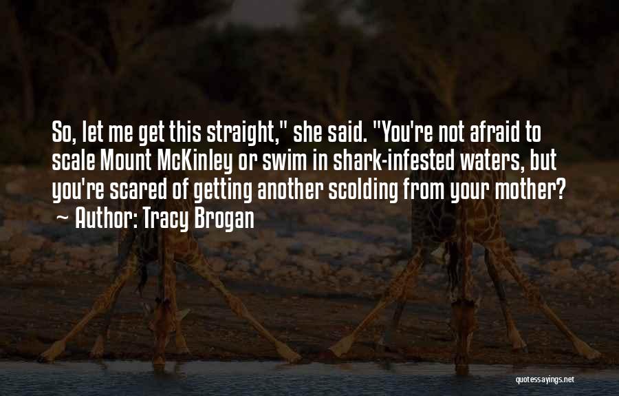 Tracy Brogan Quotes: So, Let Me Get This Straight, She Said. You're Not Afraid To Scale Mount Mckinley Or Swim In Shark-infested Waters,