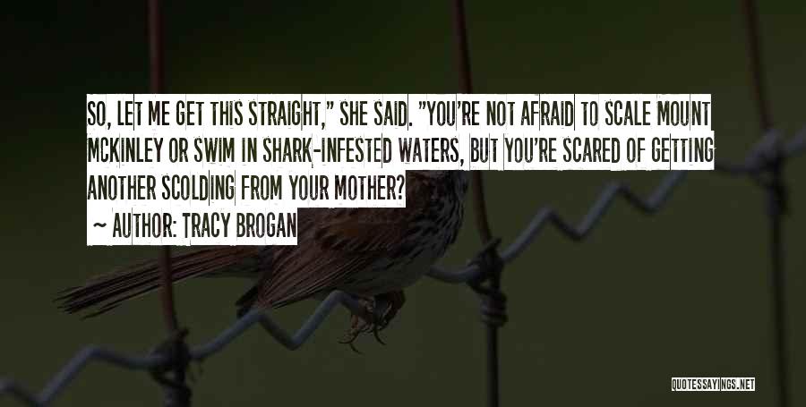 Tracy Brogan Quotes: So, Let Me Get This Straight, She Said. You're Not Afraid To Scale Mount Mckinley Or Swim In Shark-infested Waters,