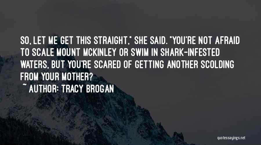 Tracy Brogan Quotes: So, Let Me Get This Straight, She Said. You're Not Afraid To Scale Mount Mckinley Or Swim In Shark-infested Waters,