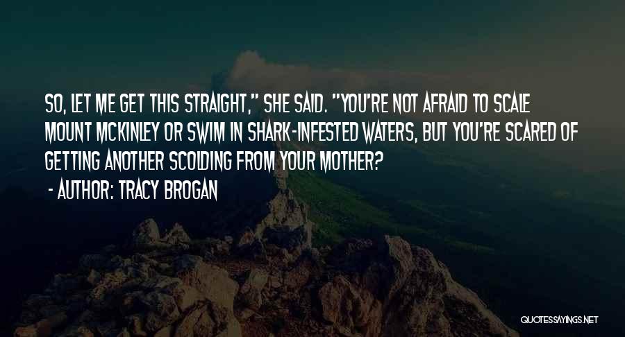 Tracy Brogan Quotes: So, Let Me Get This Straight, She Said. You're Not Afraid To Scale Mount Mckinley Or Swim In Shark-infested Waters,