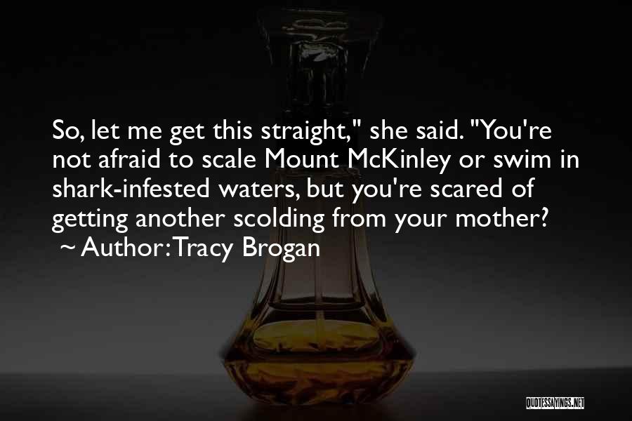 Tracy Brogan Quotes: So, Let Me Get This Straight, She Said. You're Not Afraid To Scale Mount Mckinley Or Swim In Shark-infested Waters,