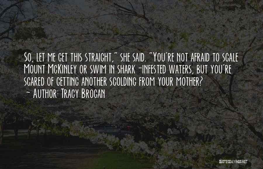 Tracy Brogan Quotes: So, Let Me Get This Straight, She Said. You're Not Afraid To Scale Mount Mckinley Or Swim In Shark-infested Waters,