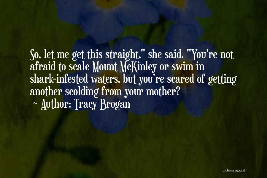 Tracy Brogan Quotes: So, Let Me Get This Straight, She Said. You're Not Afraid To Scale Mount Mckinley Or Swim In Shark-infested Waters,