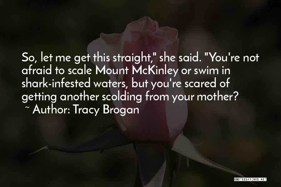 Tracy Brogan Quotes: So, Let Me Get This Straight, She Said. You're Not Afraid To Scale Mount Mckinley Or Swim In Shark-infested Waters,