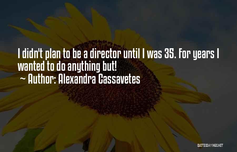 Alexandra Cassavetes Quotes: I Didn't Plan To Be A Director Until I Was 35. For Years I Wanted To Do Anything But!