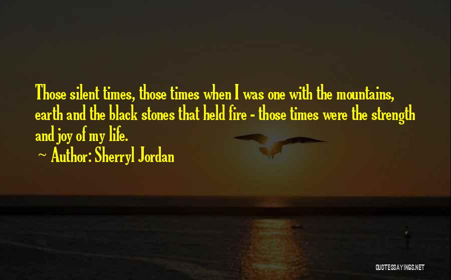 Sherryl Jordan Quotes: Those Silent Times, Those Times When I Was One With The Mountains, Earth And The Black Stones That Held Fire