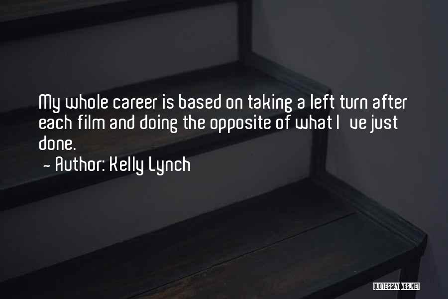 Kelly Lynch Quotes: My Whole Career Is Based On Taking A Left Turn After Each Film And Doing The Opposite Of What I've