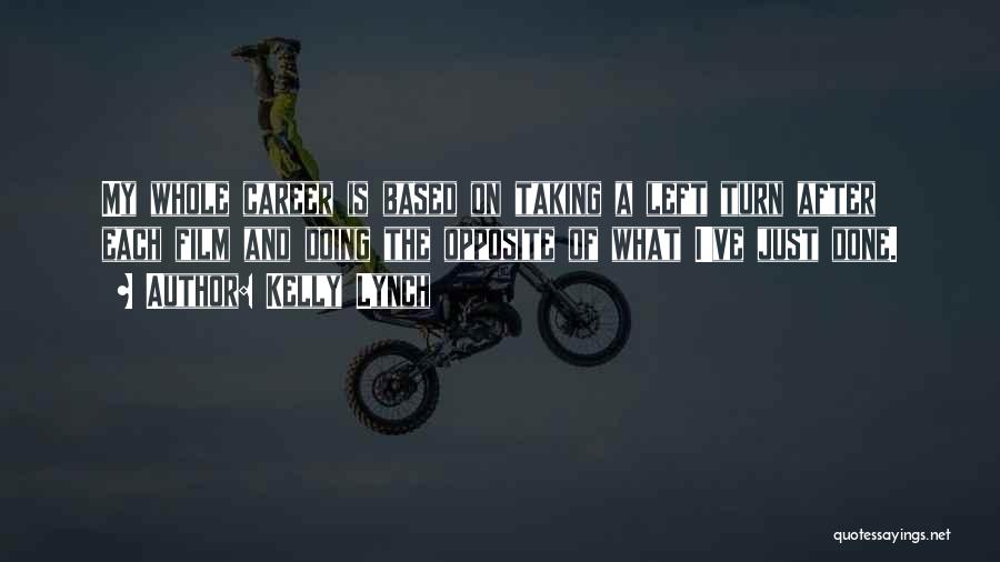 Kelly Lynch Quotes: My Whole Career Is Based On Taking A Left Turn After Each Film And Doing The Opposite Of What I've