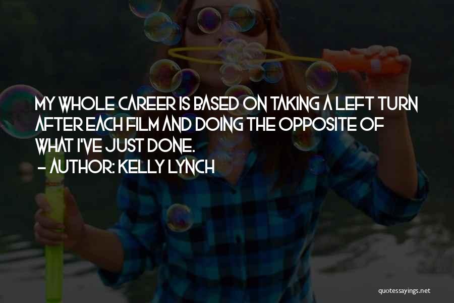 Kelly Lynch Quotes: My Whole Career Is Based On Taking A Left Turn After Each Film And Doing The Opposite Of What I've