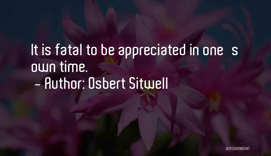 Osbert Sitwell Quotes: It Is Fatal To Be Appreciated In One's Own Time.